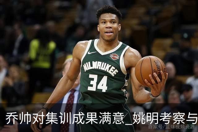 乔帅对集训成果满意 姚明考察与队员同吃同住
