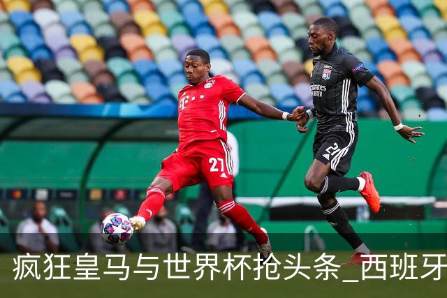 疯狂皇马与世界杯抢头条 西班牙队终又有了他们一席？