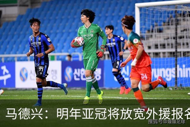 马德兴：明年亚冠将放宽外援报名名额
