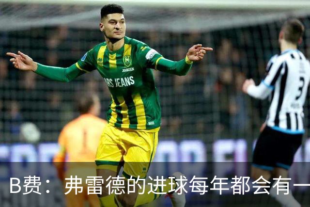B费：弗雷德的进球每年都会有一次 他配得上赞美