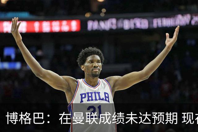 博格巴：在曼联成绩未达预期 现在是回尤文最佳时机
