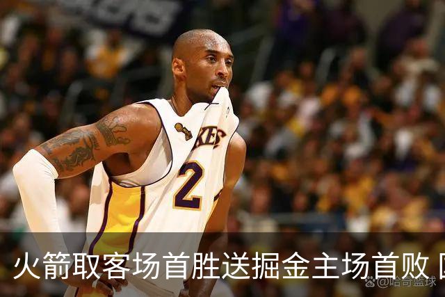 火箭取客场首胜送掘金主场首败 国王力克太阳